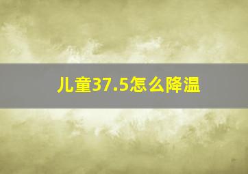 儿童37.5怎么降温