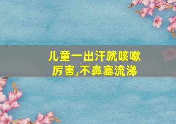 儿童一出汗就咳嗽厉害,不鼻塞流涕