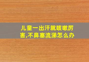 儿童一出汗就咳嗽厉害,不鼻塞流涕怎么办