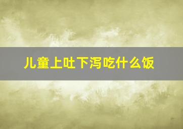 儿童上吐下泻吃什么饭