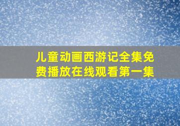 儿童动画西游记全集免费播放在线观看第一集