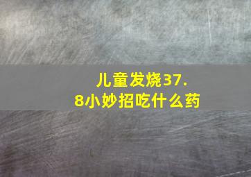 儿童发烧37.8小妙招吃什么药