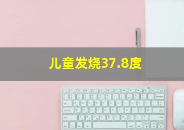 儿童发烧37.8度