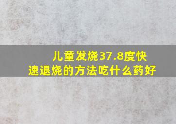 儿童发烧37.8度快速退烧的方法吃什么药好