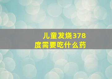 儿童发烧378度需要吃什么药