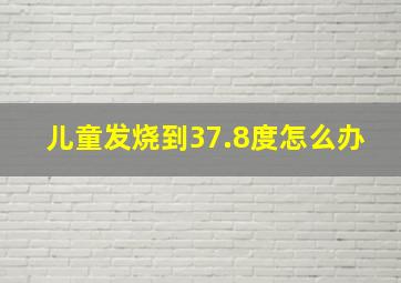 儿童发烧到37.8度怎么办