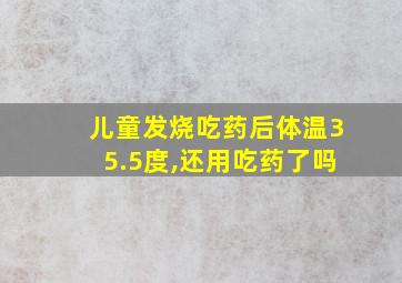 儿童发烧吃药后体温35.5度,还用吃药了吗