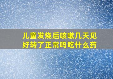 儿童发烧后咳嗽几天见好转了正常吗吃什么药