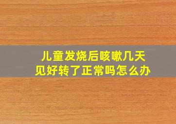 儿童发烧后咳嗽几天见好转了正常吗怎么办