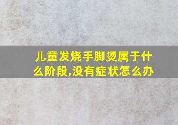 儿童发烧手脚烫属于什么阶段,没有症状怎么办