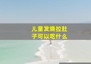 儿童发烧拉肚子可以吃什么