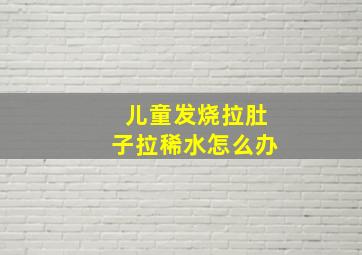 儿童发烧拉肚子拉稀水怎么办