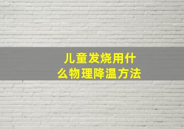 儿童发烧用什么物理降温方法