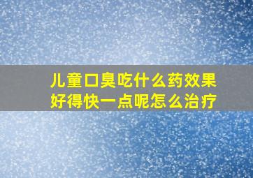 儿童口臭吃什么药效果好得快一点呢怎么治疗