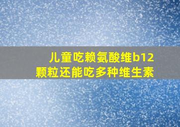 儿童吃赖氨酸维b12颗粒还能吃多种维生素