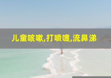 儿童咳嗽,打喷嚏,流鼻涕