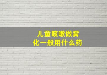 儿童咳嗽做雾化一般用什么药