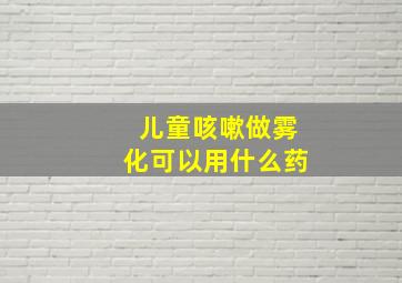 儿童咳嗽做雾化可以用什么药