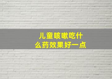 儿童咳嗽吃什么药效果好一点