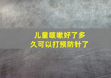 儿童咳嗽好了多久可以打预防针了