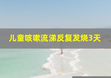 儿童咳嗽流涕反复发烧3天