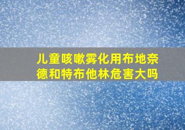 儿童咳嗽雾化用布地奈德和特布他林危害大吗