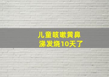 儿童咳嗽黄鼻涕发烧10天了