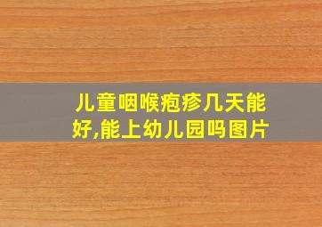 儿童咽喉疱疹几天能好,能上幼儿园吗图片