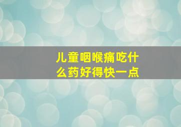 儿童咽喉痛吃什么药好得快一点