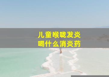 儿童喉咙发炎喝什么消炎药