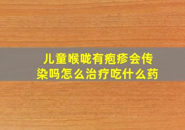 儿童喉咙有疱疹会传染吗怎么治疗吃什么药