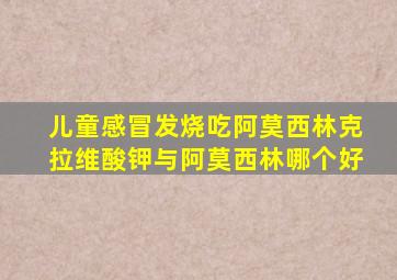 儿童感冒发烧吃阿莫西林克拉维酸钾与阿莫西林哪个好