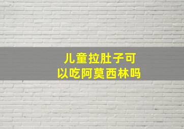 儿童拉肚子可以吃阿莫西林吗