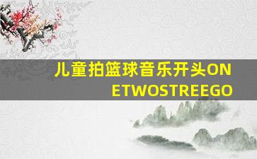 儿童拍篮球音乐开头ONETWOSTREEGO