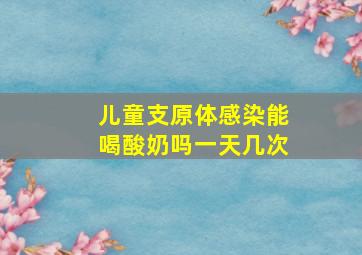 儿童支原体感染能喝酸奶吗一天几次