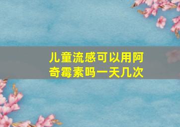 儿童流感可以用阿奇霉素吗一天几次