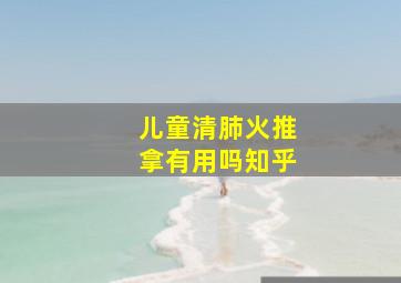 儿童清肺火推拿有用吗知乎