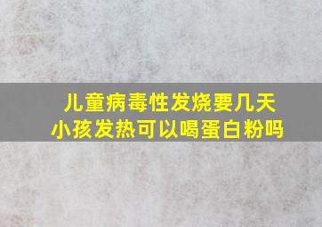 儿童病毒性发烧要几天小孩发热可以喝蛋白粉吗