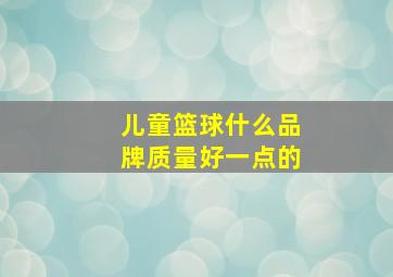 儿童篮球什么品牌质量好一点的