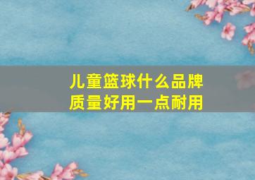 儿童篮球什么品牌质量好用一点耐用