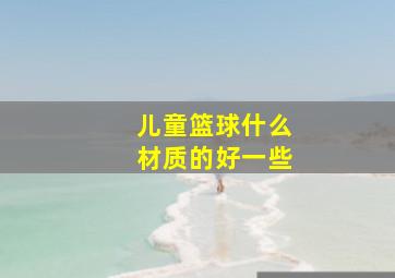 儿童篮球什么材质的好一些