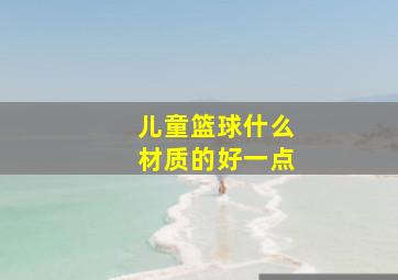 儿童篮球什么材质的好一点