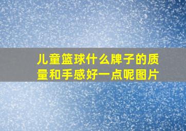 儿童篮球什么牌子的质量和手感好一点呢图片