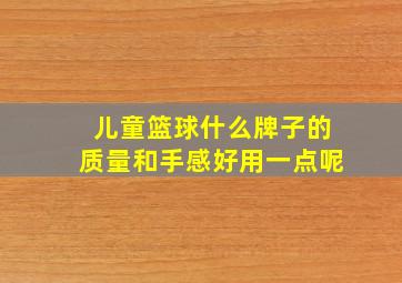 儿童篮球什么牌子的质量和手感好用一点呢