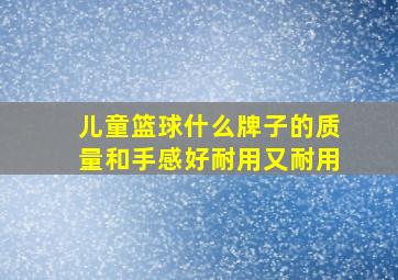 儿童篮球什么牌子的质量和手感好耐用又耐用