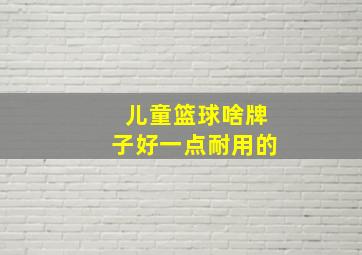 儿童篮球啥牌子好一点耐用的