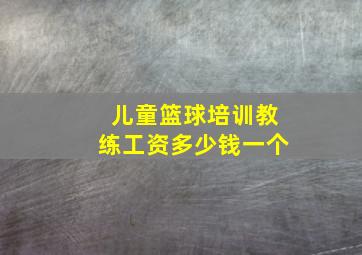 儿童篮球培训教练工资多少钱一个