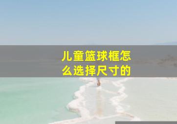 儿童篮球框怎么选择尺寸的