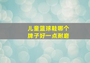 儿童篮球鞋哪个牌子好一点耐磨