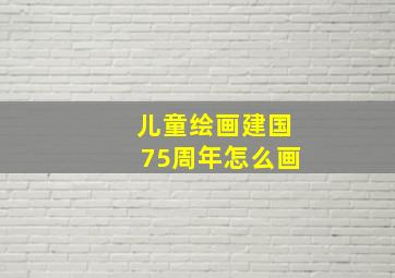 儿童绘画建国75周年怎么画